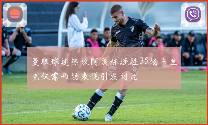 曼联球迷热议阿莫林连胜35场卡里克仅需两场表现引发讨论