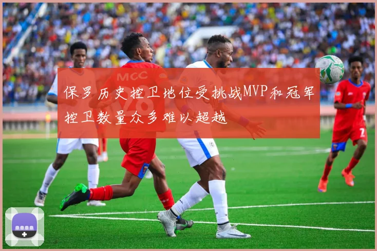 保罗历史控卫地位受挑战MVP和冠军控卫数量众多难以超越