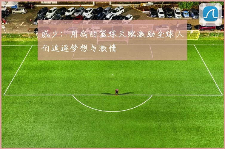 威少：用我的篮球天赋激励全球人们追逐梦想与激情