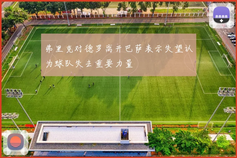 弗里克对德罗离开巴萨表示失望认为球队失去重要力量