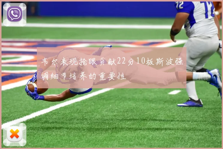 韦尔表现抢眼贡献22分10板斯波强调细节培养的重要性