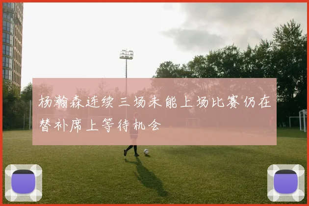 杨瀚森连续三场未能上场比赛仍在替补席上等待机会