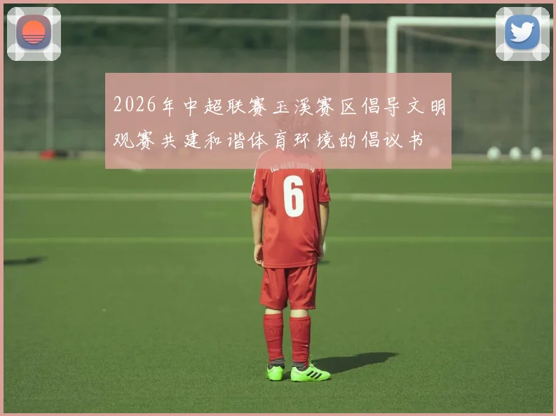 2026年中超联赛玉溪赛区倡导文明观赛共建和谐体育环境的倡议书