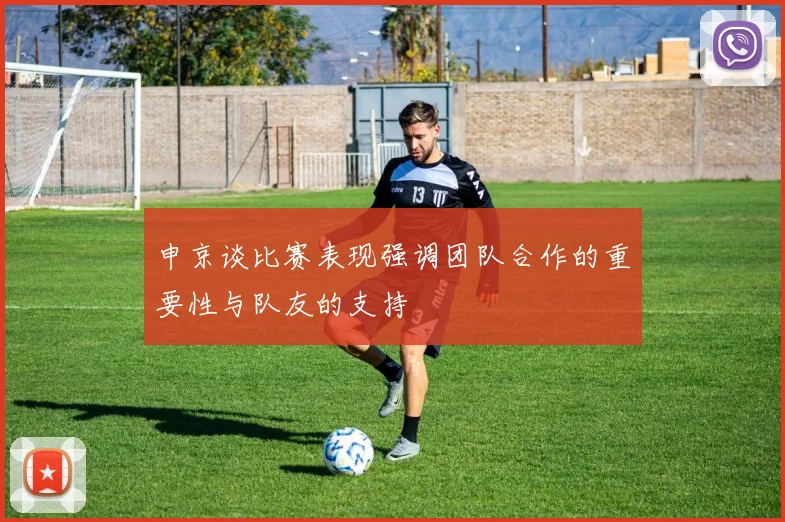 申京谈比赛表现强调团队合作的重要性与队友的支持