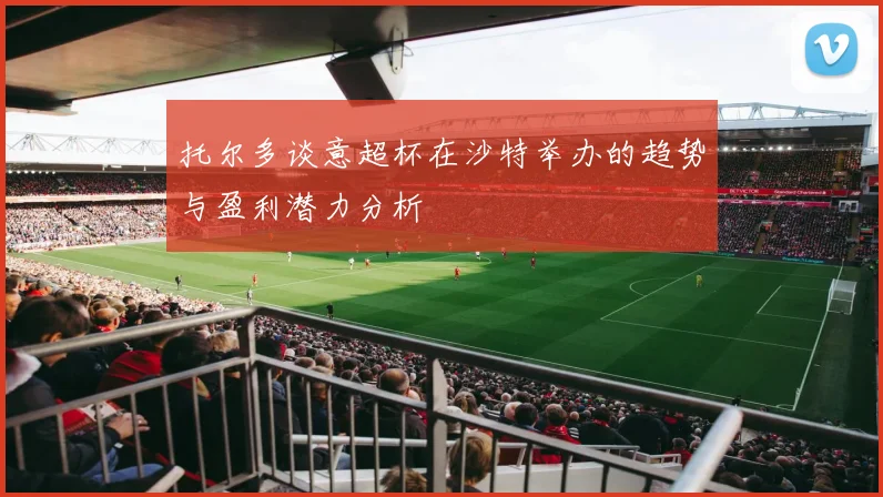 托尔多谈意超杯在沙特举办的趋势与盈利潜力分析